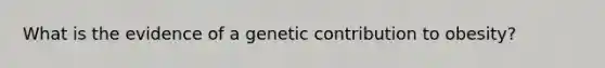 What is the evidence of a genetic contribution to obesity?