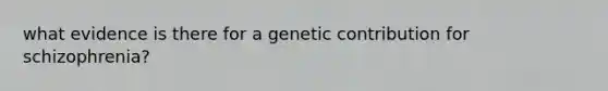 what evidence is there for a genetic contribution for schizophrenia?