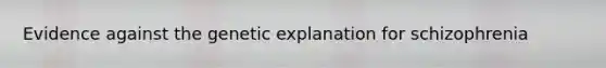 Evidence against the genetic explanation for schizophrenia