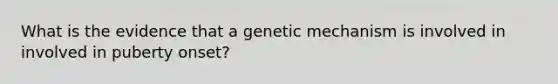 What is the evidence that a genetic mechanism is involved in involved in puberty onset?