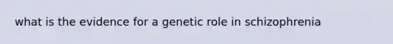 what is the evidence for a genetic role in schizophrenia