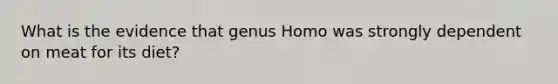 What is the evidence that genus Homo was strongly dependent on meat for its diet?