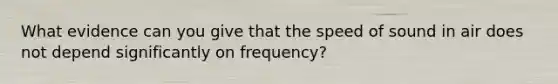 What evidence can you give that the speed of sound in air does not depend significantly on frequency?