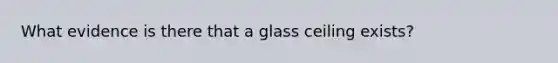 What evidence is there that a glass ceiling exists?