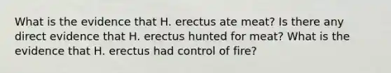 What is the evidence that H. erectus ate meat? Is there any direct evidence that H. erectus hunted for meat? What is the evidence that H. erectus had control of fire?