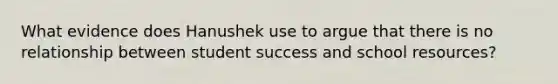 What evidence does Hanushek use to argue that there is no relationship between student success and school resources?