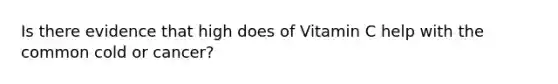 Is there evidence that high does of Vitamin C help with the common cold or cancer?