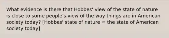 What evidence is there that Hobbes' view of the state of nature is close to some people's view of the way things are in American society today? [Hobbes' state of nature = the state of American society today]