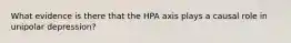 What evidence is there that the HPA axis plays a causal role in unipolar depression?