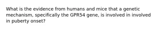 What is the evidence from humans and mice that a genetic mechanism, specifically the GPR54 gene, is involved in involved in puberty onset?