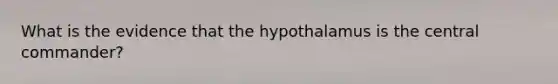 What is the evidence that the hypothalamus is the central commander?