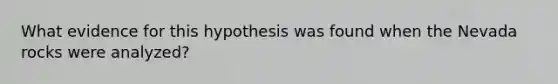 What evidence for this hypothesis was found when the Nevada rocks were analyzed?