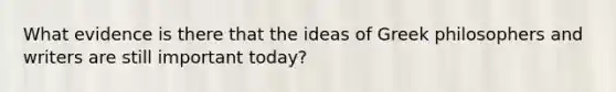 What evidence is there that the ideas of Greek philosophers and writers are still important today?