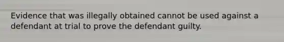 Evidence that was illegally obtained cannot be used against a defendant at trial to prove the defendant guilty.