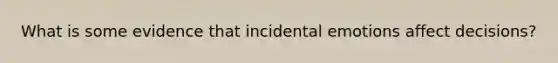 What is some evidence that incidental emotions affect decisions?