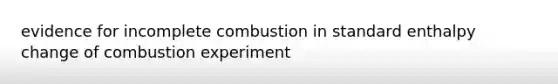 evidence for incomplete combustion in standard enthalpy change of combustion experiment