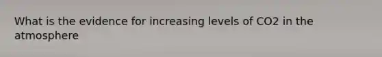 What is the evidence for increasing levels of CO2 in the atmosphere