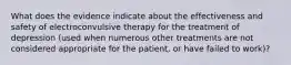 What does the evidence indicate about the effectiveness and safety of electroconvulsive therapy for the treatment of depression (used when numerous other treatments are not considered appropriate for the patient, or have failed to work)?