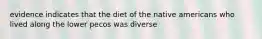 evidence indicates that the diet of the native americans who lived along the lower pecos was diverse