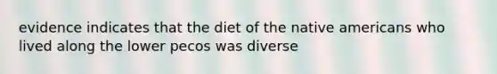 evidence indicates that the diet of the native americans who lived along the lower pecos was diverse