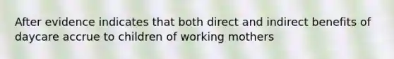 After evidence indicates that both direct and indirect benefits of daycare accrue to children of working mothers