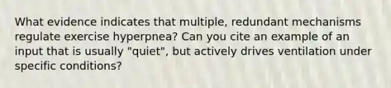 What evidence indicates that multiple, redundant mechanisms regulate exercise hyperpnea? Can you cite an example of an input that is usually "quiet", but actively drives ventilation under specific conditions?