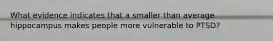 What evidence indicates that a smaller than average hippocampus makes people more vulnerable to PTSD?