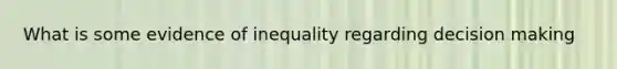 What is some evidence of inequality regarding decision making