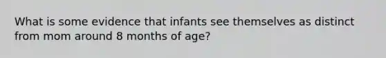 What is some evidence that infants see themselves as distinct from mom around 8 months of age?