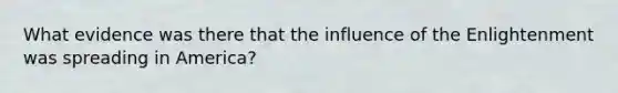 What evidence was there that the influence of the Enlightenment was spreading in America?
