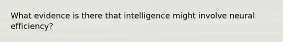 What evidence is there that intelligence might involve neural efficiency?