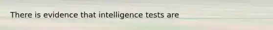 There is evidence that intelligence tests are