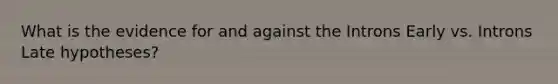 What is the evidence for and against the Introns Early vs. Introns Late hypotheses?