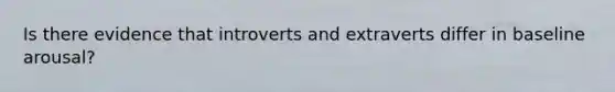 Is there evidence that introverts and extraverts differ in baseline arousal?