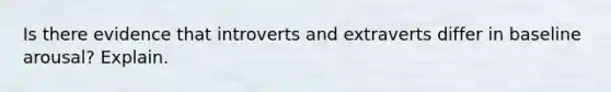 Is there evidence that introverts and extraverts differ in baseline arousal? Explain.