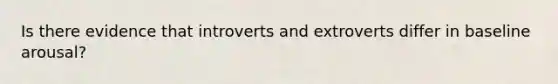 Is there evidence that introverts and extroverts differ in baseline arousal?