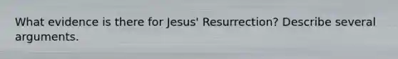 What evidence is there for Jesus' Resurrection? Describe several arguments.