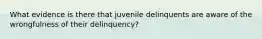 What evidence is there that juvenile delinquents are aware of the wrongfulness of their delinquency?