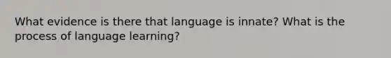 What evidence is there that language is innate? What is the process of language learning?