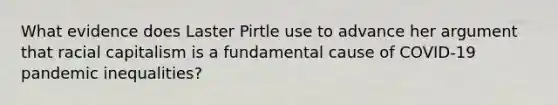 What evidence does Laster Pirtle use to advance her argument that racial capitalism is a fundamental cause of COVID-19 pandemic inequalities?