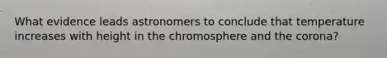 What evidence leads astronomers to conclude that temperature increases with height in the chromosphere and the corona?