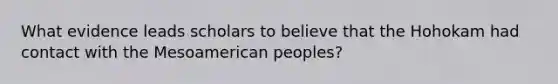 What evidence leads scholars to believe that the Hohokam had contact with the Mesoamerican peoples?