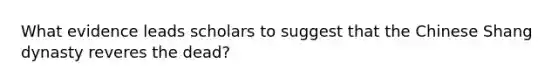 What evidence leads scholars to suggest that the Chinese Shang dynasty reveres the dead?