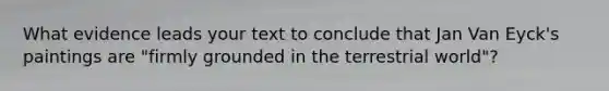 What evidence leads your text to conclude that Jan Van Eyck's paintings are "firmly grounded in the terrestrial world"?