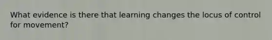 What evidence is there that learning changes the locus of control for movement?