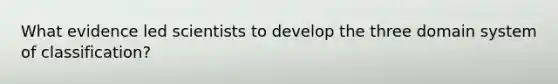 What evidence led scientists to develop the three domain system of classification?