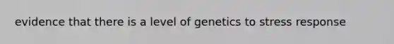 evidence that there is a level of genetics to stress response