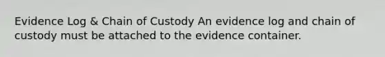 Evidence Log & Chain of Custody An evidence log and chain of custody must be attached to the evidence container.