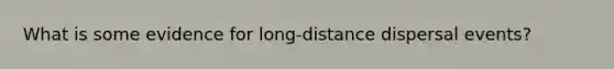 What is some evidence for long-distance dispersal events?