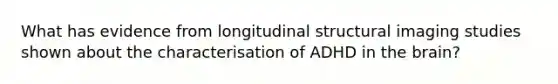 What has evidence from longitudinal structural imaging studies shown about the characterisation of ADHD in the brain?